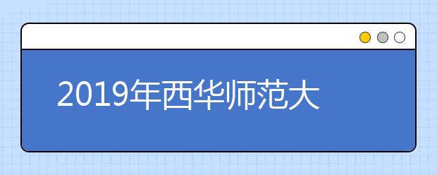 2019年西华师范大学艺术类本科招生计划