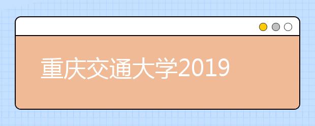 重庆交通大学2019年承认美术统考成绩（附招生计划与录取线）