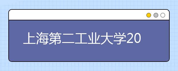 上海第二工业大学2019年美术类本科分省分专业招生计划