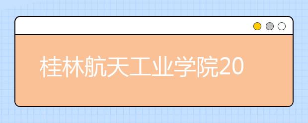 桂林航天工业学院2019年艺术类本科专业招生计划