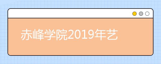 赤峰学院2019年艺术类本科专业招生计划