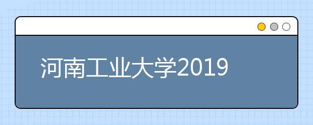 河南工业大学2019年艺术类本科招生计划