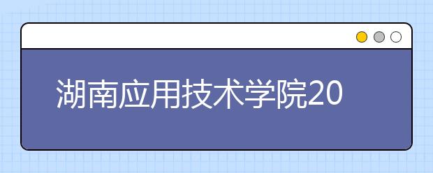 湖南应用技术学院2019年艺术类分省招生计划