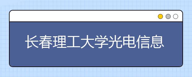 <a target="_blank" href="/xuexiao6125/" title="长春理工大学光电信息学院">长春理工大学光电信息学院</a>2019年艺术类招生计划