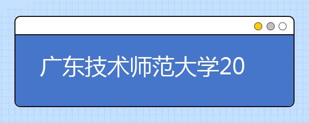 广东技术师范大学2019年艺术类本科分专业招生计划