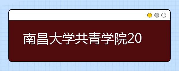 <a target="_blank" href="/xuexiao6305/" title="南昌大学共青学院">南昌大学共青学院</a>2019年艺术类招生计划