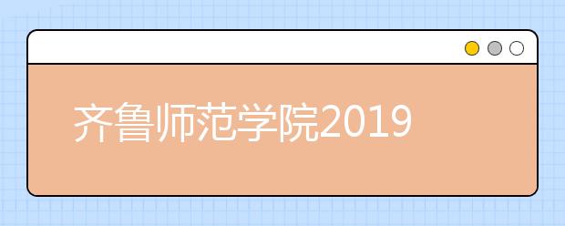 齐鲁师范学院2019年艺术类分省招生计划