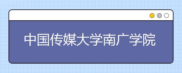 中国传媒大学南广学院2020年艺术类专业录取办法