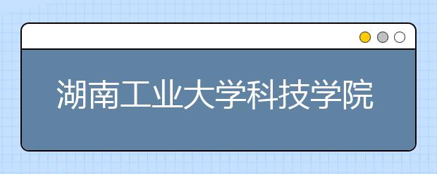 湖南工业大学科技学院2020年美术类录取规则