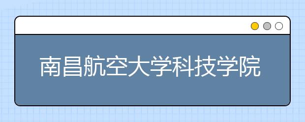 <a target="_blank" href="/xuexiao6307/" title="南昌航空大学科技学院">南昌航空大学科技学院</a>2020年江苏省艺术类录取规则