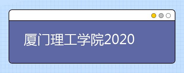 厦门理工学院2020年艺术类录取规则