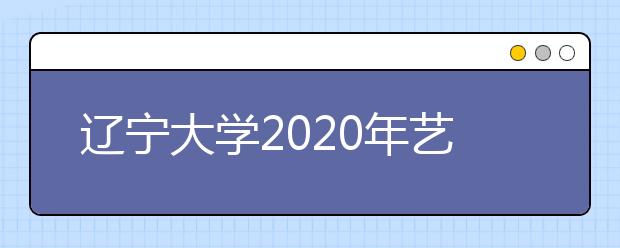 辽宁大学2020年艺术类专业招生录取规则