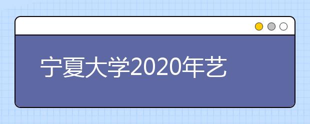 宁夏大学2020年艺术类专业录取规则