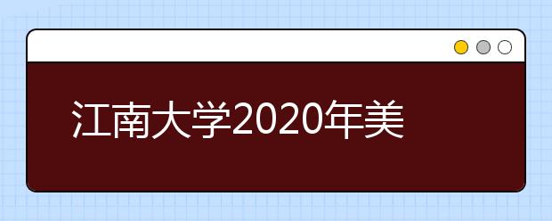 江南大学2020年美术设计类专业本科录取原则