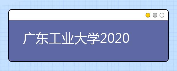 广东工业大学2020年艺术类本科专业录取规则