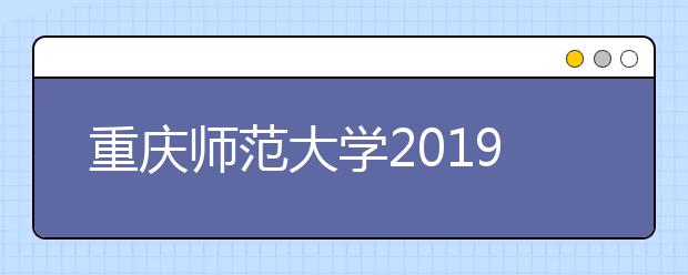 重庆师范大学2019年艺术类各专业录取办法