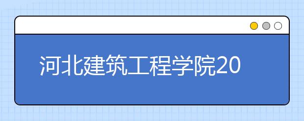 河北建筑工程学院2019年美术类招生专业与录取规则