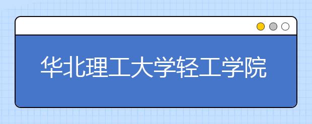 华北理工大学轻工学院2019年艺术类专业录取规则