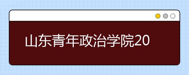 山东青年政治学院2019年艺术类招生专业与录取办法