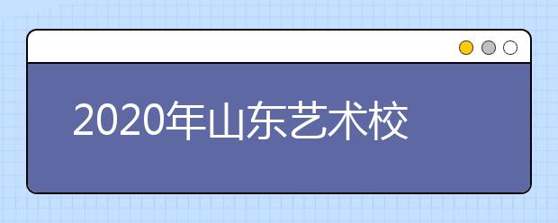 2020年山东艺术校考淄博考区考试安排