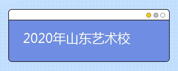 2020年山东艺术校考青岛考区考试安排