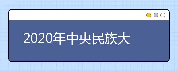 2020年中央民族大学美术类校考报名与考试时间