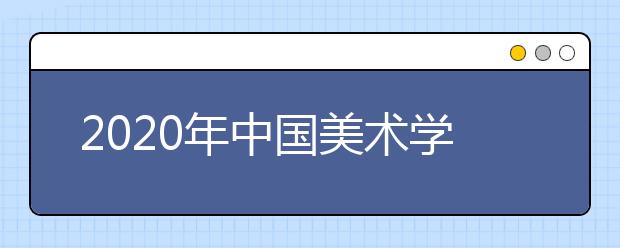 2020年中国美术学院校考时间及考点安排