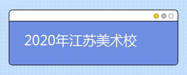 2020年江苏美术校考时间安排（第2批）