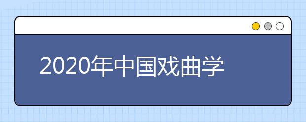 2020年中国戏曲学院校考报名时间