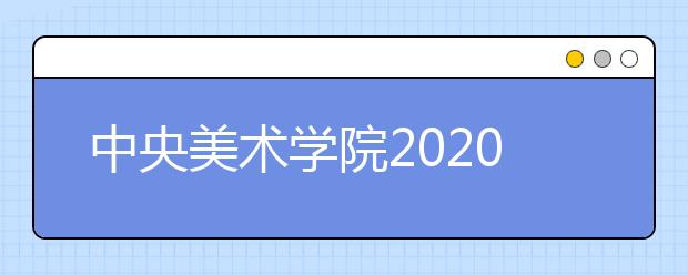 中央美术学院2020年校考报名考试时间和考点