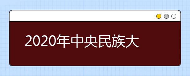 2020年中央民族大学省外报考时间、地点