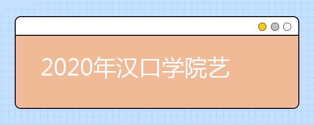 2020年汉口学院艺术类校考时间安排