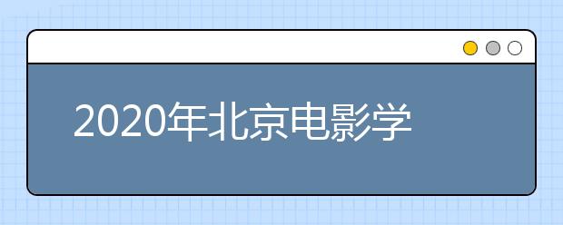 2020年北京电影学院校考时间或定于2月9日