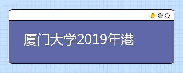 厦门大学2019年港澳台侨美术类专业校考通知