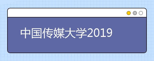 中国传媒大学2019年艺术类校考时间考点安排