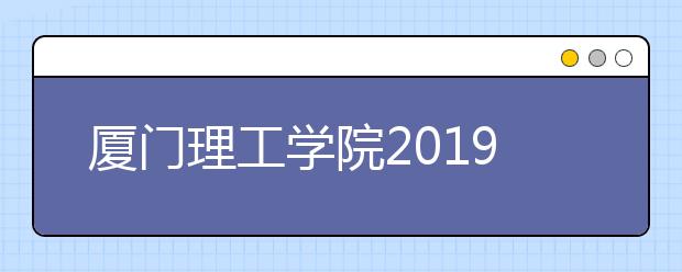 厦门理工学院2019年艺术类校考本校考点网上报名须知