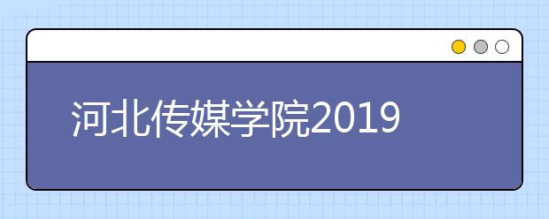 河北传媒学院2019年省内艺术类专业考试报考须知