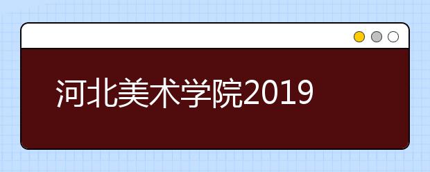 河北美术学院2019年内蒙古考点时间安排