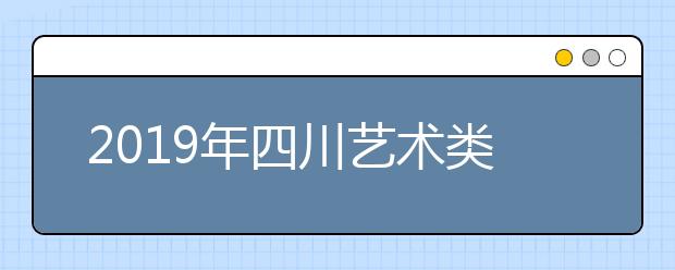 2019年四川艺术类单招时间表（四川音乐学院考点）