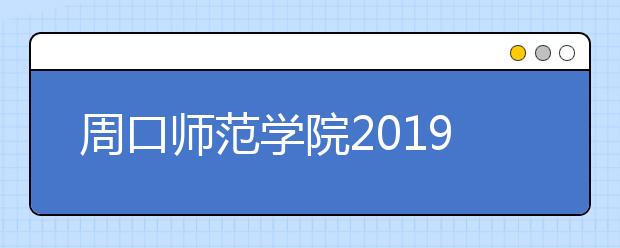 周口师范学院2019年山东济南考点艺考时间