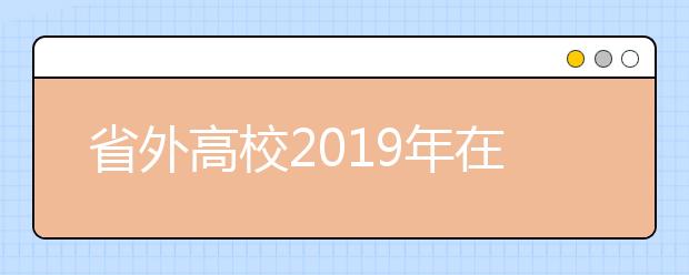 省外高校2019年在山西艺术类校考日程安排(山西传媒学院考点)