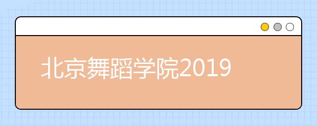 北京舞蹈学院2019年艺考报名时间安排