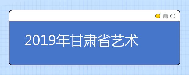 2019年甘肃省艺术类专业校考合格考生成绩查询