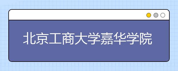 <a target="_blank" href="/xuexiao6113/" title="北京工商大学嘉华学院">北京工商大学嘉华学院</a>2019年艺考成绩查询