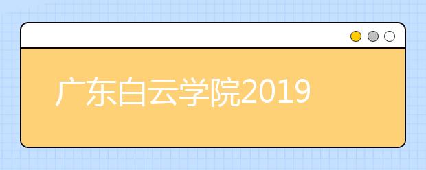 广东白云学院2019年播音与主持艺术专业合格名单公示