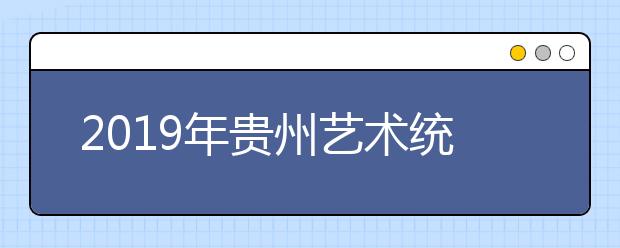 2019年贵州艺术统考本科合格考生文化成绩分数段统计