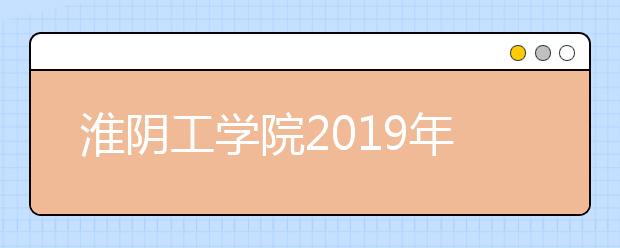 淮阴工学院2019年美术类校考合格分数线