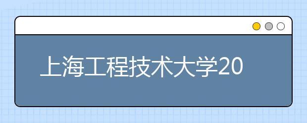 上海工程技术大学2019年表演专业校考合格线