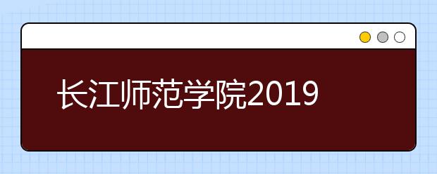 长江师范学院2019年艺术类校考合格分数线