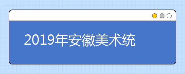 2019年安徽美术统考合格分数线为178分